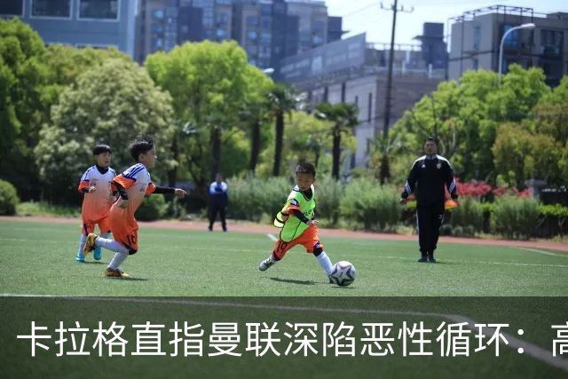 卡拉格直指曼联深陷恶性循环：高薪冗员难清理，砸钱无效难争欧冠